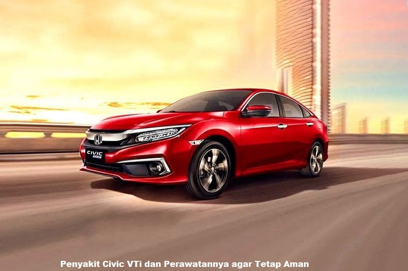 Penyakit Civic VTi dan Perawatannya agar Tetap Aman